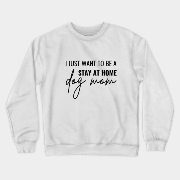 I Just Want Be A Stay At Home Dog Mom Crewneck Sweatshirt by dooddles